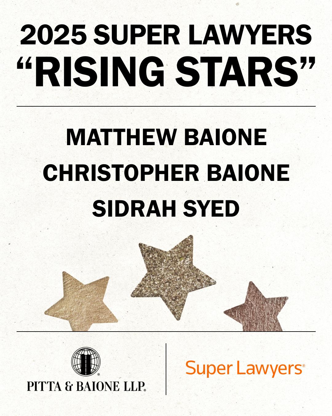 2025 Super Lawyers Rising Stars — Matthew Baione, Christopher Baione, and Sidrah Syed recognized by Pitta & Baione LLP and Super Lawyers.
